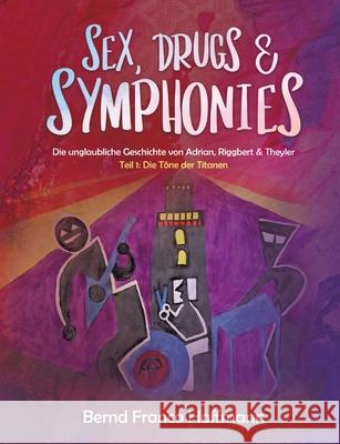 Sex, Drugs & Symphonies: Die unglaubliche Geschichte von Adrian, Riggbert & Theyler Bernd Franco Hoffmann 9783347206823