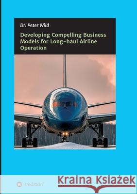 Developing Compelling Business Models for Long-haul Airline Operation Peter Wild 9783347207615