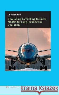 Developing Compelling Business Models for Long-haul Airline Operation Peter Wild 9783347207622 Tredition Gmbh