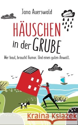 Häuschen in der Grube: Wer baut, braucht Humor. Und einen guten Anwalt. Auerswald, Jana 9783347210011