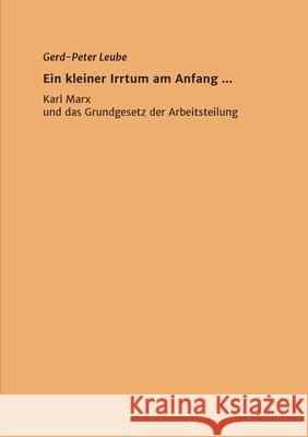 Ein kleiner Irrtum am Anfang,,: Karl Marx und das Grundgesetz der Arbeitsteilung Gerd-Peter Leube 9783347210660