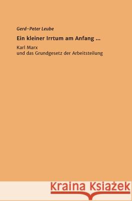 Ein kleiner Irrtum am Anfang,,: Karl Marx und das Grundgesetz der Arbeitsteilung Gerd-Peter Leube 9783347210677