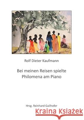 Bei meinen Reisen spielte Philomena am Piano Rolf Dieter Kaufmann Reinhard Gailhofer 9783347211261 Tredition Gmbh