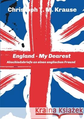 England - My Dearest: Abschiedsbriefe an einen englischen Freund Christoph T. M. Krause 9783347217096 Tredition Gmbh