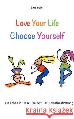 Love Your Life - Choose Yourself: Ein Leben in Liebe, Freiheit und Selbstbestimmung Ilka Beier 9783347217751