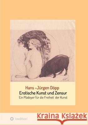 Erotische Kunst und Zensur: Ein Plädoyer für die Freiheit der Kunst Döpp, Hans-Jürgen 9783347217775