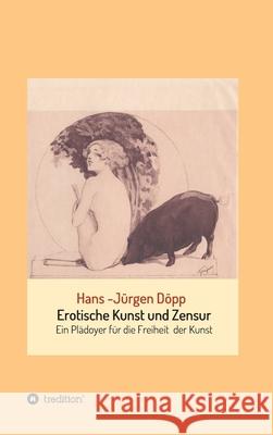 Erotische Kunst und Zensur: Ein Plädoyer für die Freiheit der Kunst Döpp, Hans-Jürgen 9783347217782