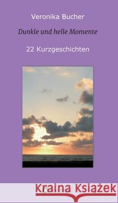 Dunkle und helle Momente: 22 Kurzgeschichten Veronika Bucher 9783347219847
