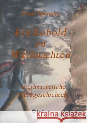 Ein Kobold zu Weihnachten: Weihnachtliche Kurzgeschichten Franz Spengler 9783347220669