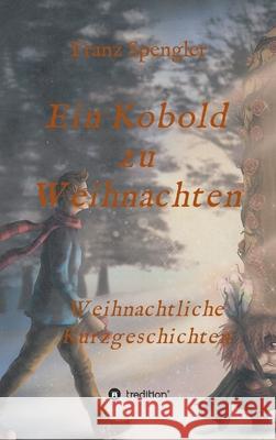 Ein Kobold zu Weihnachten: Weihnachtliche Kurzgeschichten Franz Spengler 9783347220676