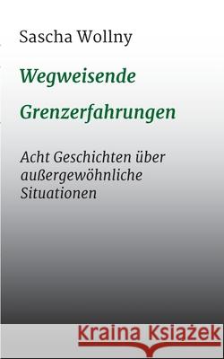 Wegweisende Grenzerfahrungen: Acht Geschichten über außergewöhnliche Situationen Wollny, Sascha 9783347223707