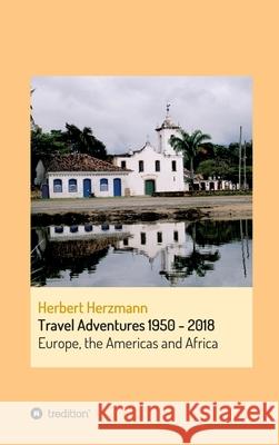 Travel Adventures 1950 - 2018: Europe, Africa and The Americas Herbert Herzmann 9783347229013 Tredition Gmbh