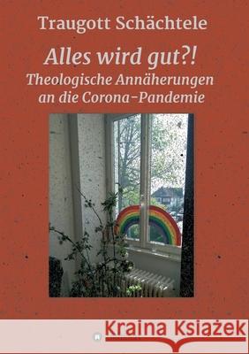 Alles wird gut?!: Theologische Annäherungen an die Corona-Pandemie Prof Schächtele, Traugott 9783347231344 Tredition Gmbh