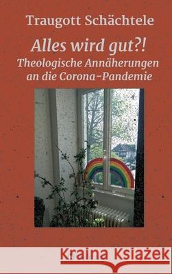 Alles wird gut?!: Theologische Annäherungen an die Corona-Pandemie Prof Schächtele, Traugott 9783347231351