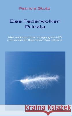 Das Federwolken-Prinzip: Mein entspannter Umgang mit MS und anderen Kapriolen des Lebens Patricia Stutz 9783347233706