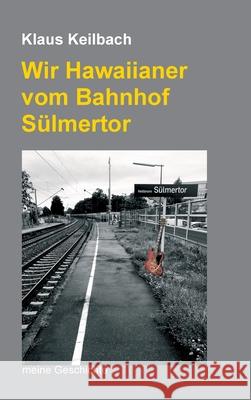 Wir Hawaiianer vom Bahnhof Sülmertor: Meine Geschichte Keilbach, Klaus 9783347234284