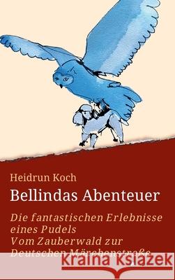 Bellindas Abenteuer - Die fantastischen Erlebnisse eines Pudels: Vom Zauberwald zur Deutschen Märchenstraße Koch, Heidrun 9783347234642