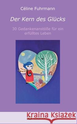 Der Kern des Glücks - 30 Gedankenanstöße für ein erfülltes Leben Fuhrmann, Céline 9783347235069
