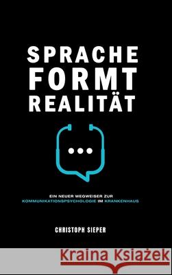 Sprache formt Realität: Ein neuer Wegweiser zur Kommunikationspsychologie im Krankenhaus Sieper, Christoph 9783347235816 Tredition Gmbh