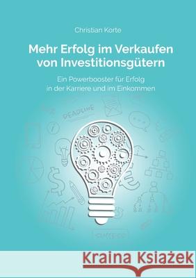 Mehr Erfolg im Verkaufen von Investitionsgütern: Ein Powerbooster für Erfolg im Verkauf, Karriere und Einkommen Korte, Christian 9783347236769 Tredition Gmbh