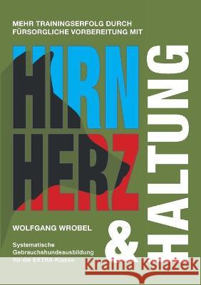 Hirn Herz & Haltung: Systematische Gebrauchshundeausbildung für die EXTRA-Klasse Wrobel, Wolfgang 9783347237261