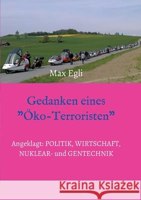 Gedanken eines Öko-Terroristen: Angeklagt: Politik, Wirtschaft, Nuklear- und Gentechnik Egli, Max 9783347237780