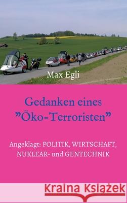 Gedanken eines Öko-Terroristen: Angeklagt: Politik, Wirtschaft, Nuklear- und Gentechnik Egli, Max 9783347237797