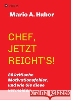 Chef, Jetzt Reicht's!: 88 kritische Motivationsfehler, und wie Sie diese vermeiden. Mario A. Huber 9783347241329