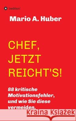 Chef, Jetzt Reicht's!: 88 kritische Motivationsfehler, und wie Sie diese vermeiden. Mario A. Huber 9783347241336