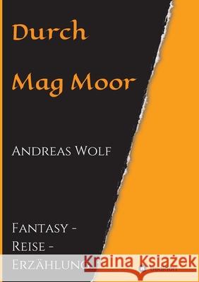 Durch Mag Moor: Fantasy - Reise - Erzählung Wolf, Andreas 9783347244801