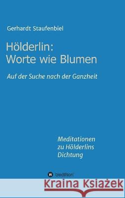 Hölderlin: Worte wie Blumen: Auf der Suche nach der Ganzheit - Meditationen zu Hölderlins Dichtung Staufenbiel, Gerhardt 9783347248441