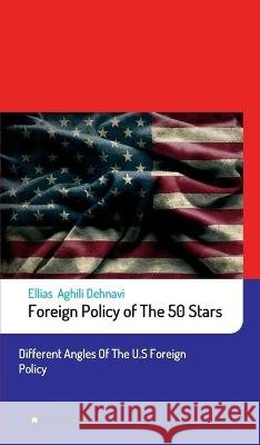 Foreign Policy of The 50 Stars: Different Angles of The U.S Foreign Policy Aghili Dehnavi, Ellias 9783347258198