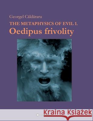 Oedipus frivolity: The Metaphysics of Evil Georgel Caldararu 9783347258303