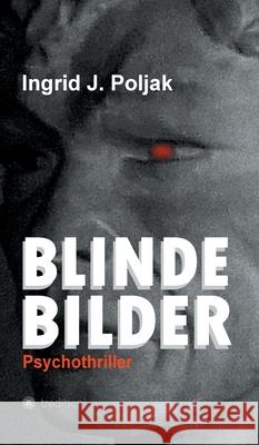 Blinde Bilder: Psychothriller Ingrid Poljak 9783347260320