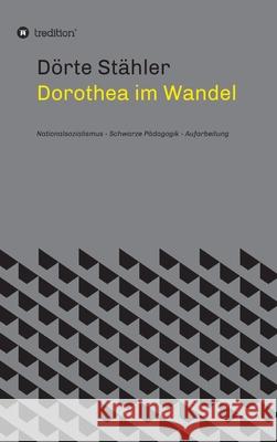 Dorothea im Wandel: Nationalsozialismus - Schwarze Pädagogik - Aufarbeitung Stähler, Dörte 9783347266698