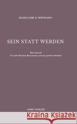 Sein Statt Werden: Dein Journal für mehr Klarheit, Bewusstsein und ein positives Mindset Vogler, Anke 9783347267176