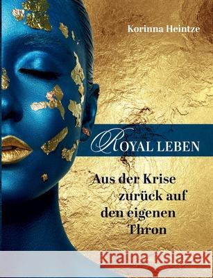 Royal Leben: Aus der Krise zurück auf den eigenen Thron Heintze, Korinna 9783347270763 Tredition Gmbh