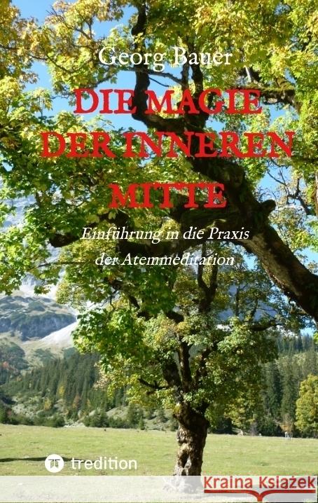 Die Magie der inneren Mitte: Einf?hrung in die Praxis der Atemmeditation Georg Bauer 9783347271937