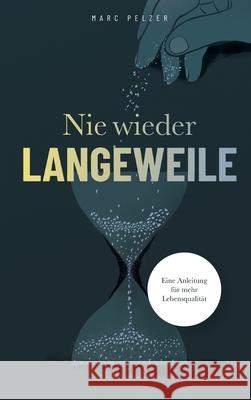 Nie wieder Langeweile - Eine Anleitung für mehr Lebensqualität Pelzer, Marc 9783347273634