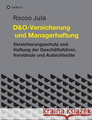 D&O - Versicherung und Managerhaftung: Versicherungsschutz und Haftung der Geschäftsführer, Vorstände und Aufsichtsräte Jula, Rocco 9783347274440