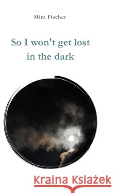 So I won't get lost in the dark: Poems Mira Fischer 9783347276840