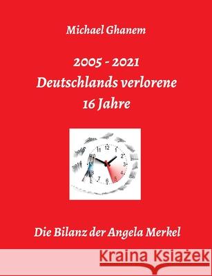 Deutschlands verlorene 16 Jahre: Die Bilanz der Angela Merkel Michael Ghanem 9783347277915 Tredition Gmbh