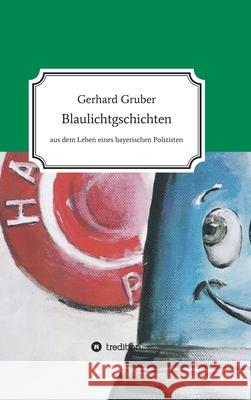 Blaulichtgschichten: Aus dem Leben eines bayerischen Polizisten Gerhard Gruber 9783347278370