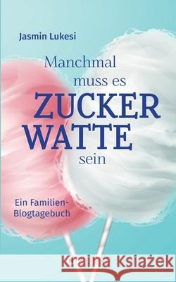 Manchmal muss es Zuckerwatte sein: Ein Familienblogtagebuch Jasmin Lukesi 9783347279780