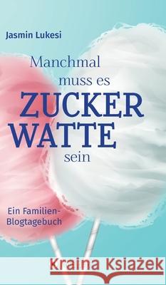 Manchmal muss es Zuckerwatte sein: Ein Familienblogtagebuch Jasmin Lukesi 9783347279797