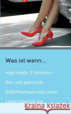 Was ist wenn...: High Heels - 5 Minuten Sex & gekonnte Gefühlssteuerung unser Leben beeinflusst. Ciuces, Mario 9783347280441