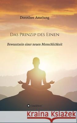 Das Prinzip des Einen: Bewusstsein einer neuen Menschlichkeit Dorothee Amelung 9783347282131