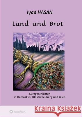 Land und Brot: Kurzgeschichten in Damaskus, Klosterneuburg und Wien Iyad Hasan 9783347288034