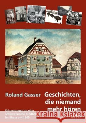 Geschichten, die niemand mehr hören will: Erinnerungen an eine schweizerische Kindheit im Elsass um 1940 Gasser, Roland 9783347289109