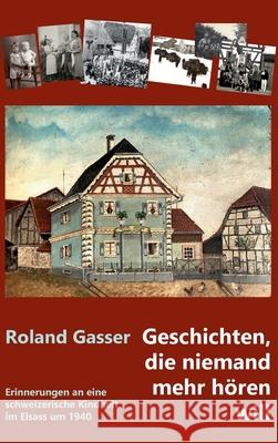 Geschichten, die niemand mehr hören will: Erinnerungen an eine schweizerische Kindheit im Elsass um 1940 Gasser, Roland 9783347289116
